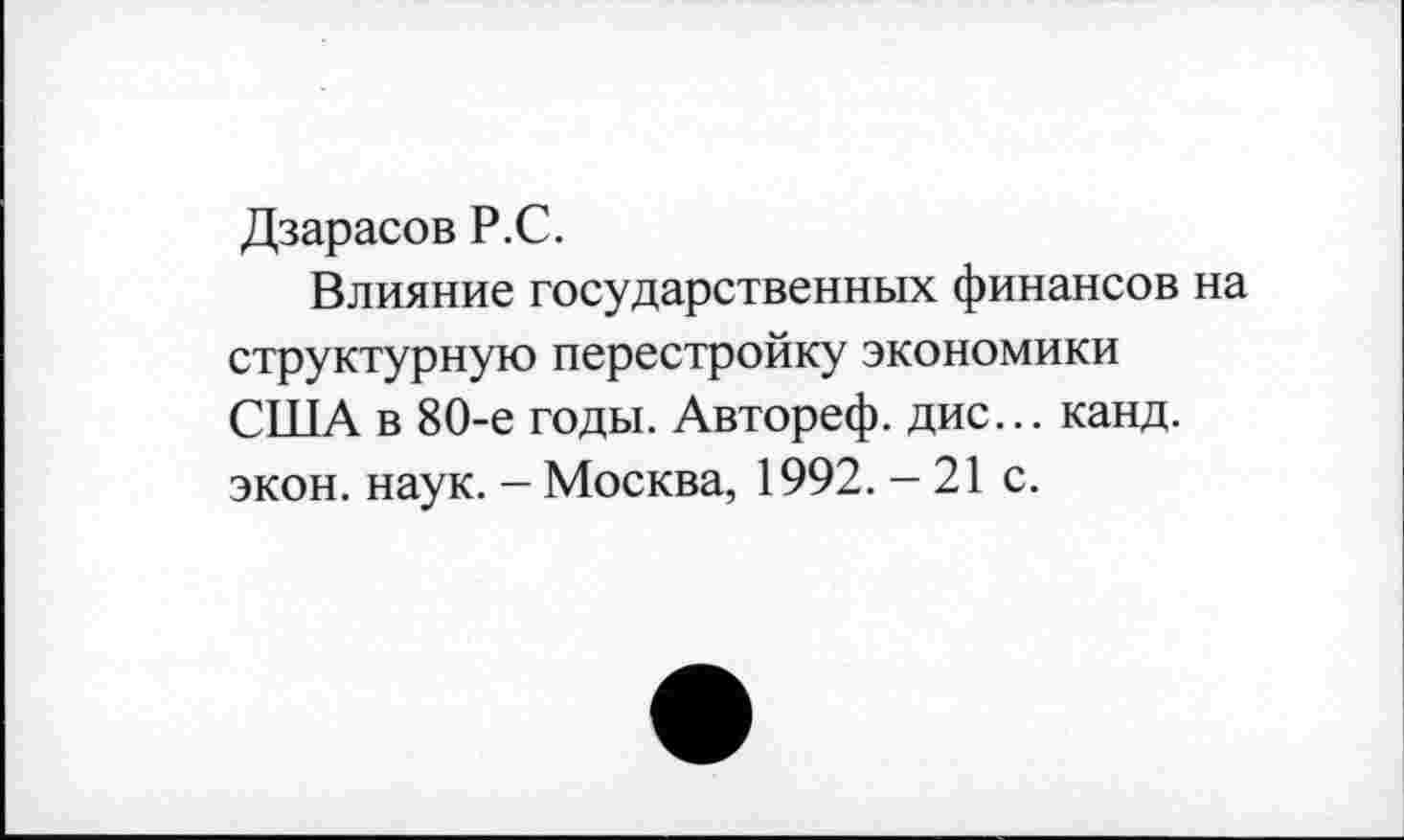 ﻿Дзарасов Р.С.
Влияние государственных финансов на структурную перестройку экономики США в 80-е годы. Автореф. дис... канд. экон. наук. - Москва, 1992. - 21 с.